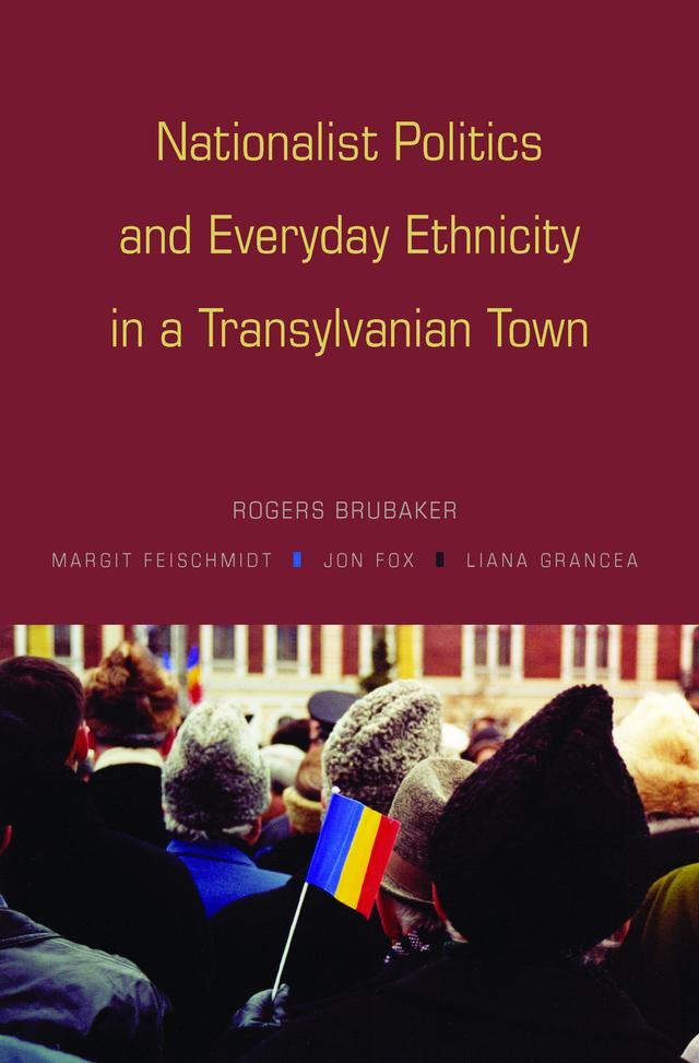 Nationalist Politics and Everyday Ethnicity in a Transylvanian Town by Jon Fox, Liana Grancea, Margit Feischmidt, Rogers Brubaker