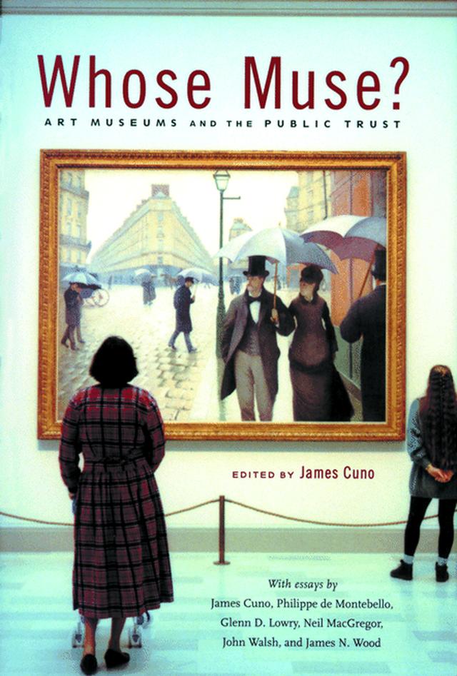 Whose Muse? by Glenn D. Lowry, James Cuno, James N. Wood, John Walsh Jr., Neil MacGregor, Philippe de Montebello
