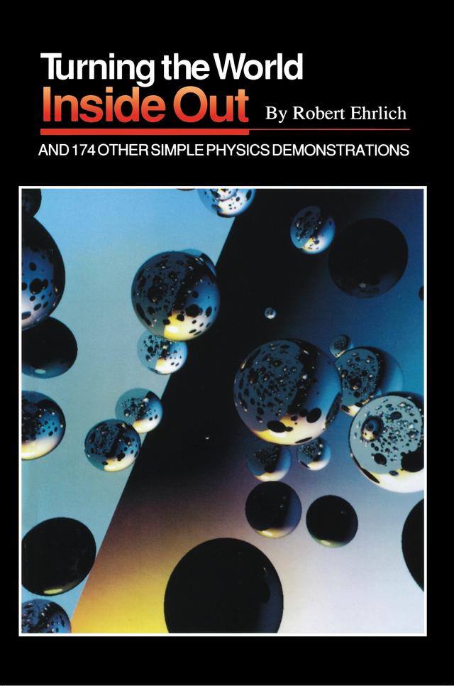 Turning the World Inside Out and 174 Other Simple Physics Demonstrations by Robert Ehrlich