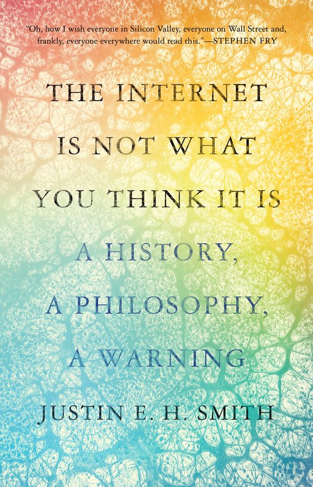 The Internet Is Not What You Think It Is by Justin Smith-Ruiu