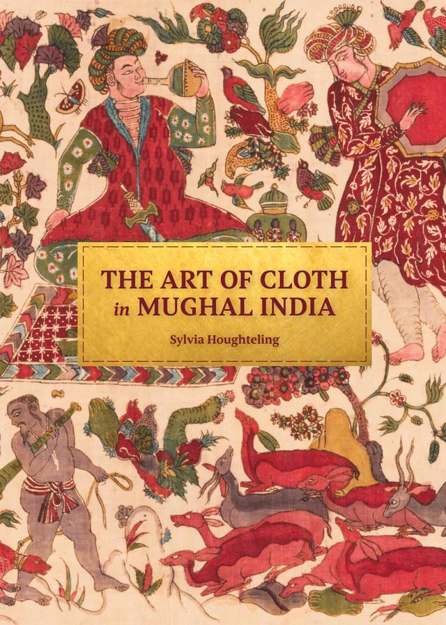 The Art of Cloth in Mughal India by Sylvia Houghteling