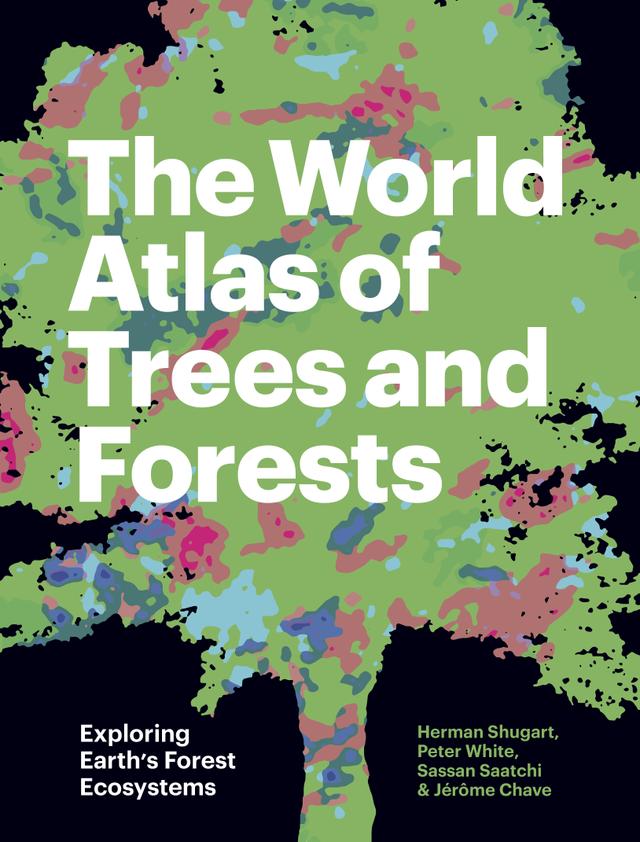 The World Atlas of Trees and Forests by Herman Shugart, Jérôme Chave, Peter White, Sassan Saatchi