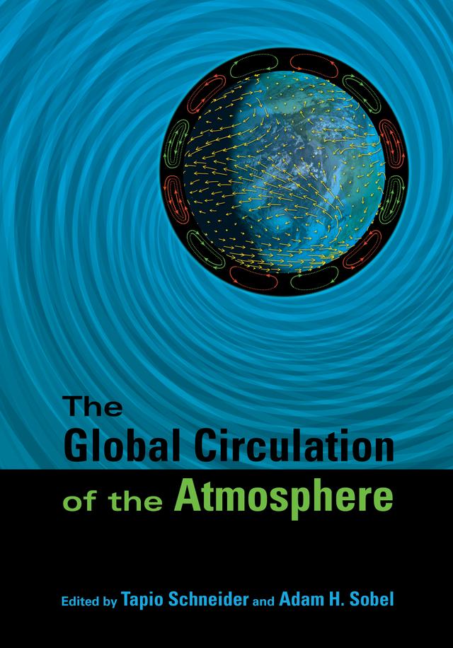 The Global Circulation of the Atmosphere by Adam H. Sobel, Edward N. Lorenz, Tapio Schneider