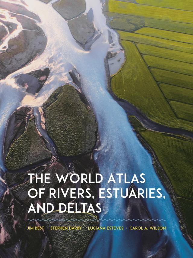 The World Atlas of Rivers, Estuaries, and Deltas by Carol Wilson, Jim Best, Luciana Esteves, Stephen Darby