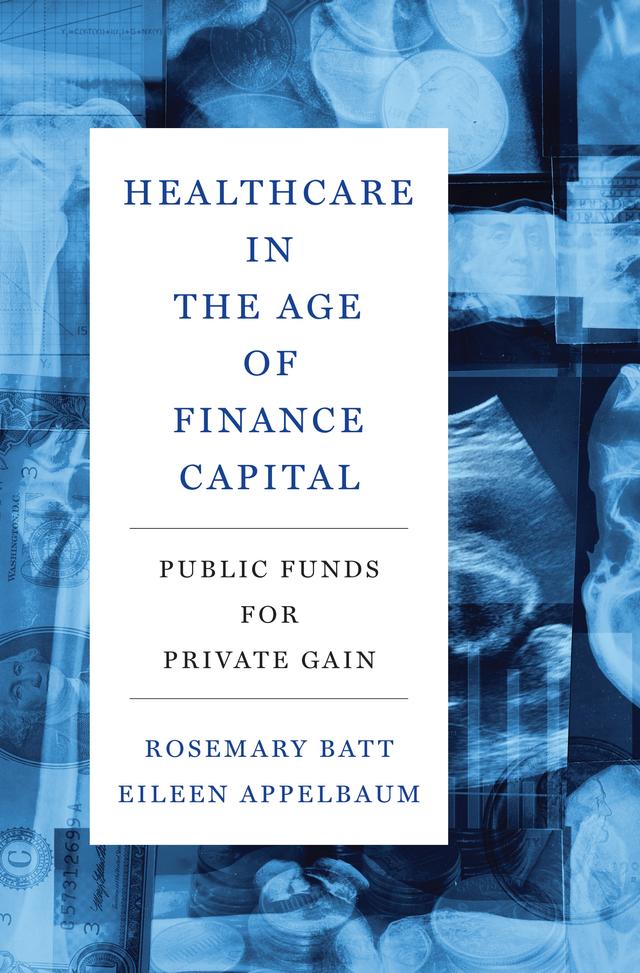 Healthcare in the Age of Finance Capital by Eileen Appelbaum, Rosemary Batt