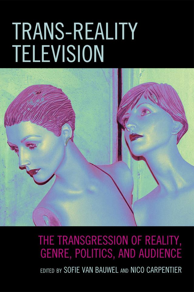 Trans-Reality Television by Anastasia Deligiaouri, Brian McNair, Fernando Andacht, Frank Boddin, Gunn Sara Enli, Jan Pinseler, Jan Teurlings, Matthew Hibberd, Mikko Hautakangas, Mirkica Popovic, Nico Carpentier, Sofie Van Bauwel, Su Holmes, Tanja Thomas, Winnie Salamon