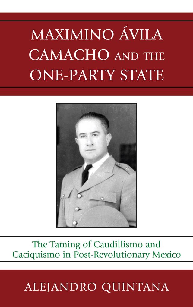 Maximino Avila Camacho and the One-Party State by Alejandro Quintana