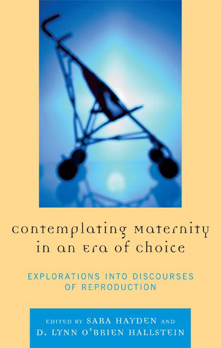 Contemplating Maternity in an Era of Choice by Amy R. Pearson, Beth Meyers-Bass, Bonnie J. Dow, Catherine H. Palczewski, Charlotte Kroløkke, Cindy L. Griffin, D Lynn O'Brien Hallstein, Elissa Foster, Erika L. Kirby, Jaime E. Bochantin, Jennifer Emerling Bone, Jennifer J. Bute, Jennifer Sandoval, John Duckworth, Julia T. Wood, Karen A. Foss, Kirsten J. Broadfoot, Lori West Peterson, Lynn M. Harter, Lynn O'Brien Hallstein, Marie Thompson, Natalie Fixmer-Oraiz, Patrice Buzzanell, Renee L. Cowan, Sara Hayden, Summer R. Cunningham, Suzy D'Enbeau