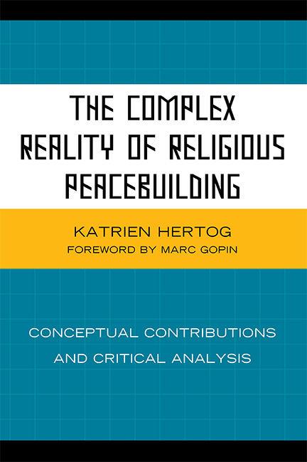 The Complex Reality of Religious Peacebuilding by Katrien Hertog, Marc Gopin