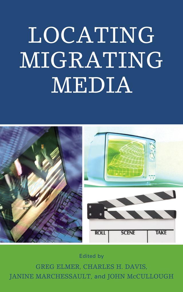 Locating Migrating Media by Albert Moran, Barry King, Ben Goldsmith, Charles H. Davis, Greg Elmer, Janice Kaye, Janine Marchessault, Jennifer VanderBurgh, John McCullough, Susan Ward, Tamara L. Falicov, Tom O'Regan