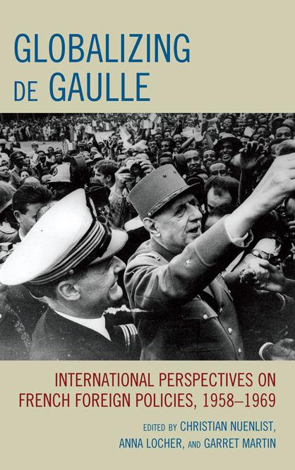 Globalizing de Gaulle by Anna Locher, Carine Germond, Carolyn Davidson, Christian Nuenlist, Gadi Heimann, Garret Martin, Guia Migani, James Ellison, Jeffrey James Byrne, Joaquín Fermandois, Marie-Pierre Rey, Mark Kramer, Piers Ludlow, Qiang Zhai, Yuko Torikata