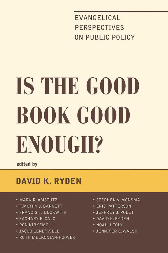 Is the Good Book Good Enough? by David K. Ryden, Eric Patterson, Francis J. Beckwith, Jacob Lenerville, Jeffrey J. Polet, Jennifer E. Walsh, Mark R. Amstutz, Noah J. Toly, Ron Kirkemo, Ruth Melkonian-Hoover, Stephen V. Monsma, Timothy J. Barnett, Zachary R. Calo