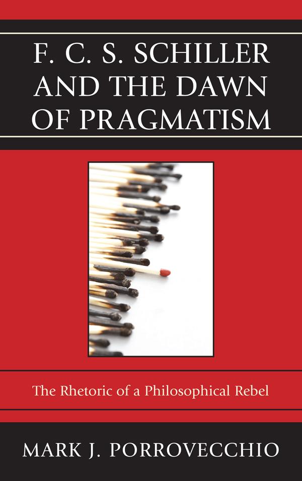F.C.S. Schiller and the Dawn of Pragmatism by Mark J. Porrovecchio