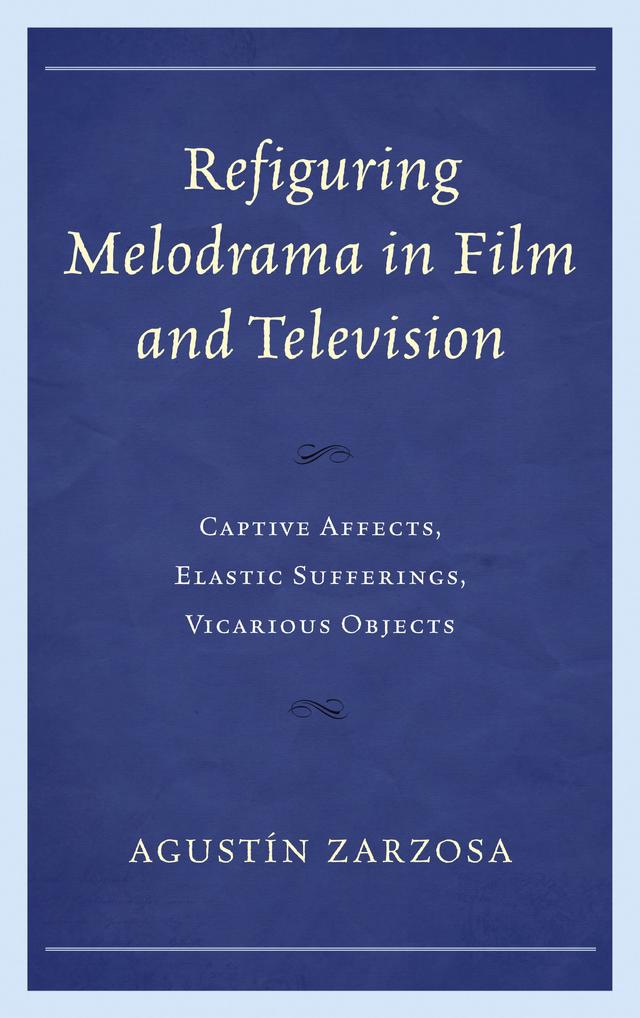 Refiguring Melodrama in Film and Television by Agustín Zarzosa