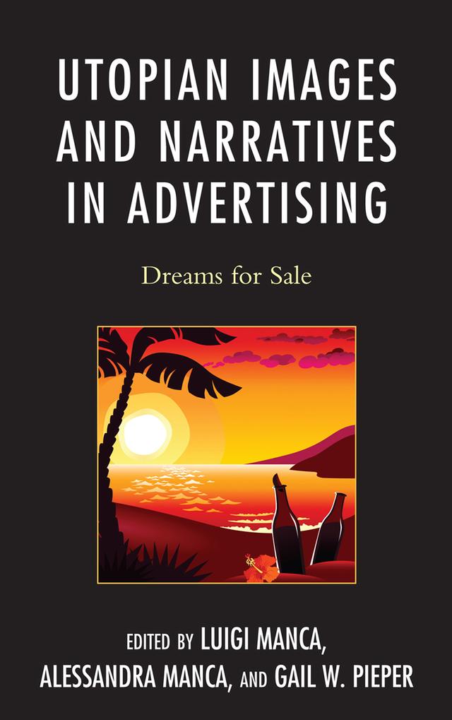 Utopian Images and Narratives in Advertising by Alessandra Manca, Chris Birks, Dolores Sorci-Bradley, Ed McLuskie, Gail W. Pieper, Jean-Marie Kauth, Joaquin Montero, John Kloos, Jonathan  F. Lewis, Kathryn Kiick, Luigi Manca, Margaret Salyer, Maria Lucia Piga, Marian M. MacCurdy, Paul A. Catterson, Robert L. Craig, Vincent Gaddis, William Scarlato, Zubair S. Amir