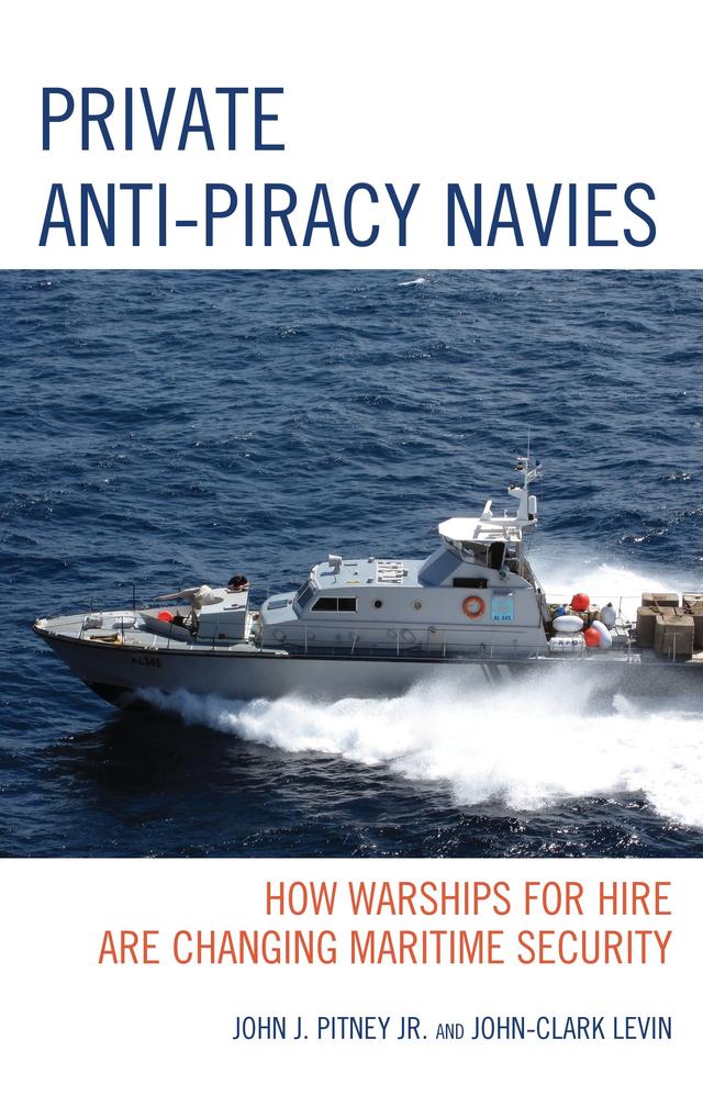 Private Anti-Piracy Navies by John-Clark Levin, John J. Pitney Jr.