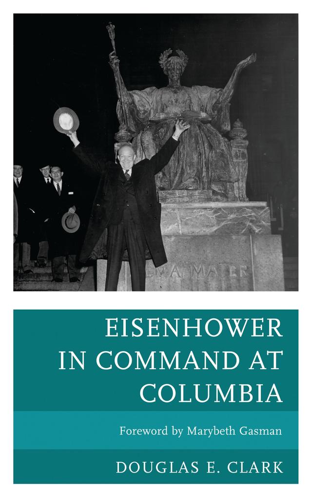 Eisenhower in Command at Columbia by Douglas E. Clark, Marybeth Gasman