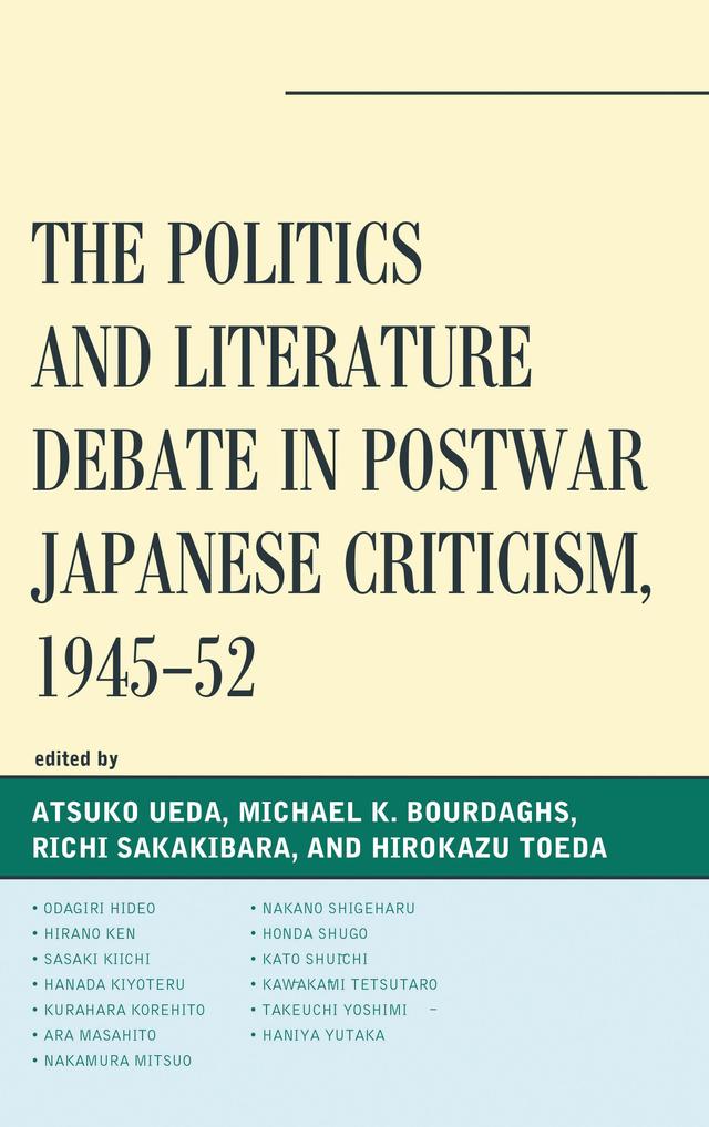 The Politics and Literature Debate in Postwar Japanese Criticism, 1945–52 by Ara Masahito, Atsuko Ueda, Hanada Kiyoteru, Haniya Yutaka, Hirano Ken, Hirokazu Toeda, Honda Shugo, Kato Shuichi, Kawakami Tetsutaro, Kurahara Korehito, Michael K. Bourdaghs, Nakamura Mitsuo, Nakano Shigeharu, Odagiri Hideo, Richi Sakakibara, Sasaki Kiichi, Takeuchi Yoshimi