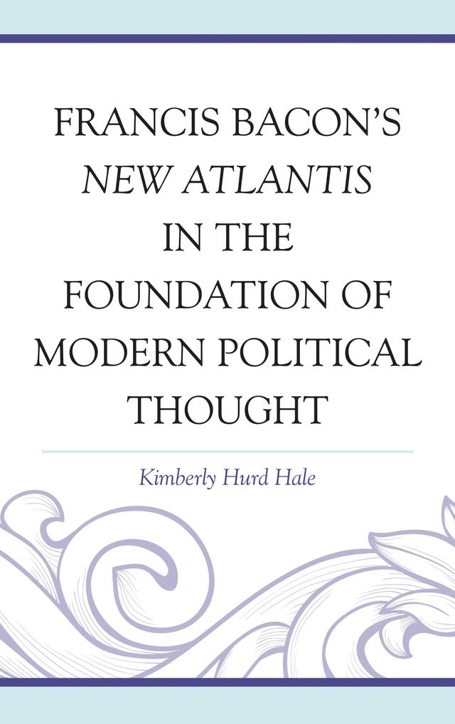 Francis Bacon's New Atlantis in the Foundation of Modern Political Thought by Kimberly Hurd Hale