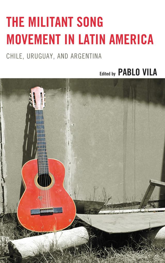 The Militant Song Movement in Latin America by Abril Trigo, Camila Juárez, Carlos Molinero, Eileen Karmy Bolton, Illa Carrillo Rodríguez, Laura Jordán González, María L. Figueredo, Nancy Morris, Pablo Vila
