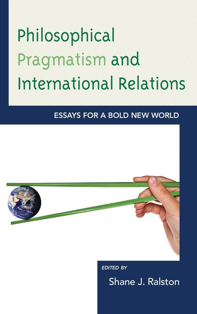 Philosophical Pragmatism and International Relations by Brian E. Butler, Eric Weber, John Kaag, John Ryder, Joseph Soeters, Loren Goldman, Matthew J. Brown, Patricia Shields, Phillip Deen, Shane J. Ralston
