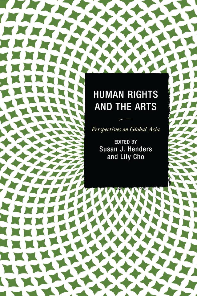 Human Rights and the Arts by Afsan Chowdhury, Alice Ming Wai Jim, Alicia M. Turner, Arundathy Rodrigo, Arun P. Mukherjee, Françoise Robin, Jooyeon Rhee, Lily Cho, Mary  M. Young, Michael Bodden, Sailaja Krishnamurti, Susan J. Henders, Theodore  W. Goossen, Van Nguyen-Marshall