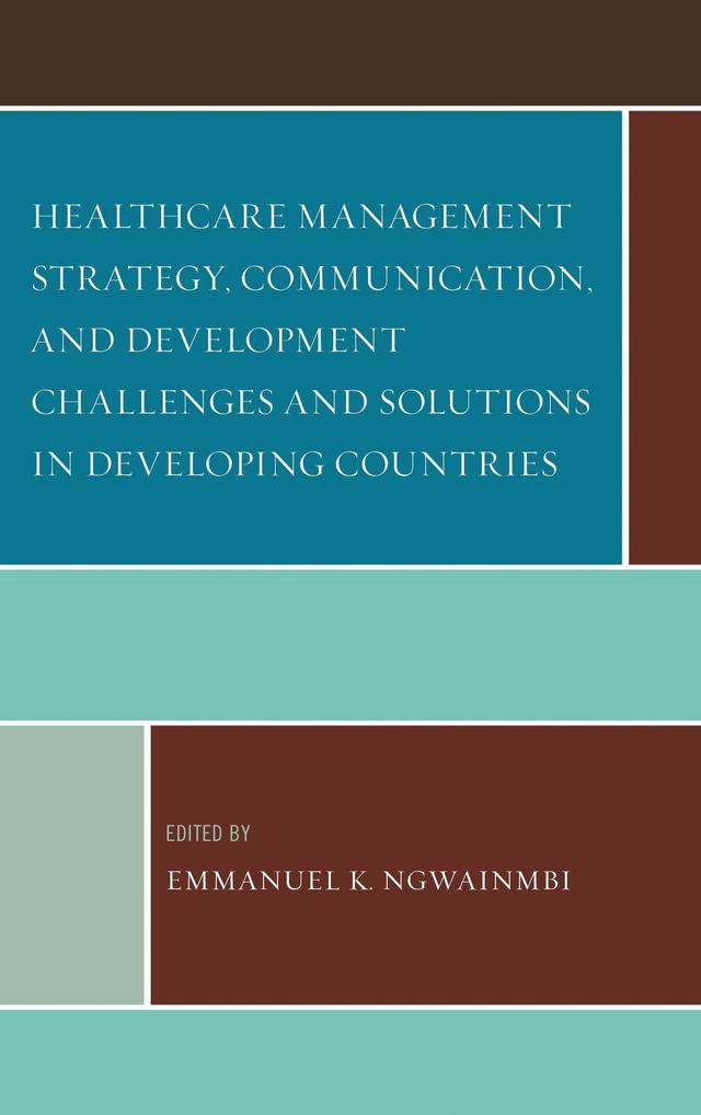 Healthcare Management Strategy, Communication, and Development Challenges and Solutions in Developing Countries by Achu Lordfred, Adebayo Fayoyin, Andy O. Alali, Angella Napakol, Charles C. Okigbo, Cosmos Ikechukwu Eze, Emmanuel K. Ngwainmbi, Francis Mulekya Bwambale, Mario J. Azevedo, Nan Yu, Ravindra Kumar Vemula, Srinivas R. Melkote, SubbaRao M. Gavaravarapu, Tom S. Kiiza