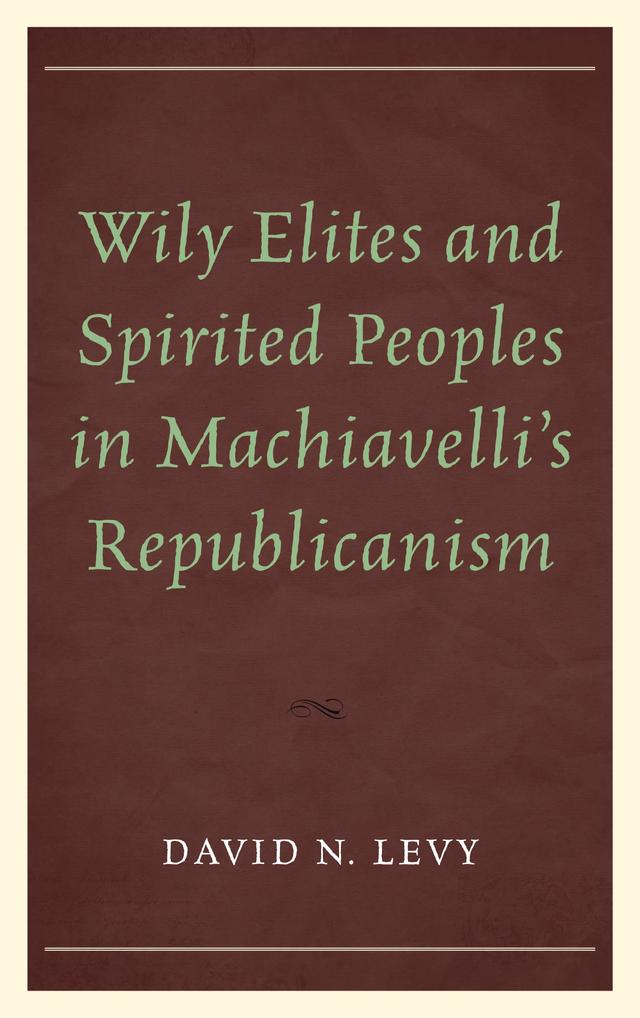 Wily Elites and Spirited Peoples in Machiavelli's Republicanism by David  N. Levy