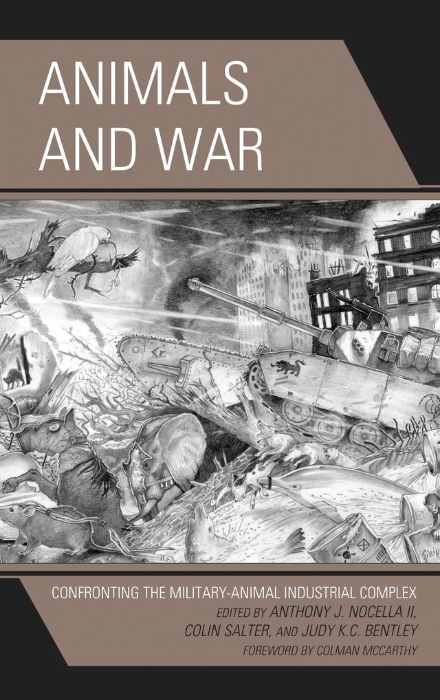 Animals and War by Ana Morron, Anthony J. Nocella II, Bill Hamilton, Colin Salter, Colman McCarthy, Elliot M. Katz, Ian Smith, John Sorenson, Judy K.C. Bentley, Julie Andrzejewski, Justin Goodman, Raj Ramanathapillai, Shalin Gala