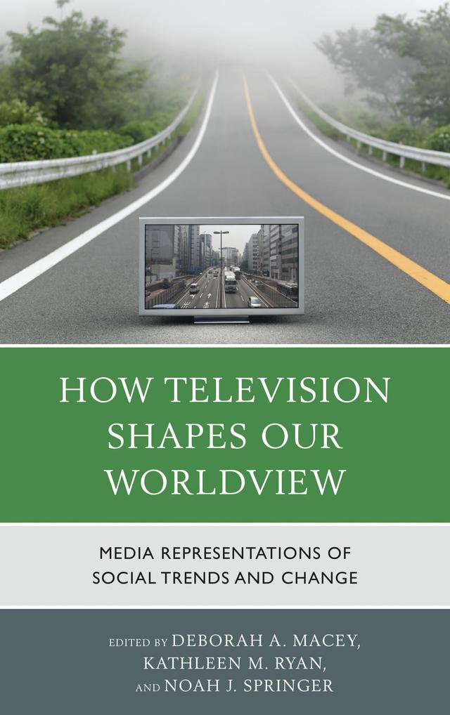 How Television Shapes Our Worldview by Ariadne Alejandra Gonzalez, Carrie Packwood Freeman, Chandler Harris, Charity Fox, Cindy Conaway, Danielle E. Williams, Deborah A. Macey, Edward Janak, Glenn G. Sparks, Gretta Moody, Jack A. Barwind, Jennifer Ellen Good, Ji  Yoon Ru, Joy Chavez Mapaye, Katherine A. Foss, Katherine J. Lehman, Kathleen M. Ryan, Lane Clegg, Larry Ossei-Mensah, Lauren Lemley, Leighton C. Peterson, Margaret Tally, Michelle Napierski-Prancl, Noah J. Springer, Philip J. Salem, Robert D. Gratz, Stylés I. Akira, Susan H. Sarapin, Tim Karis