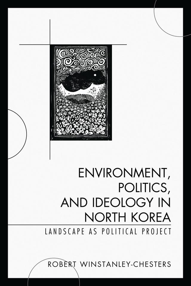 Environment, Politics, and Ideology in North Korea by Robert Winstanley-Chesters