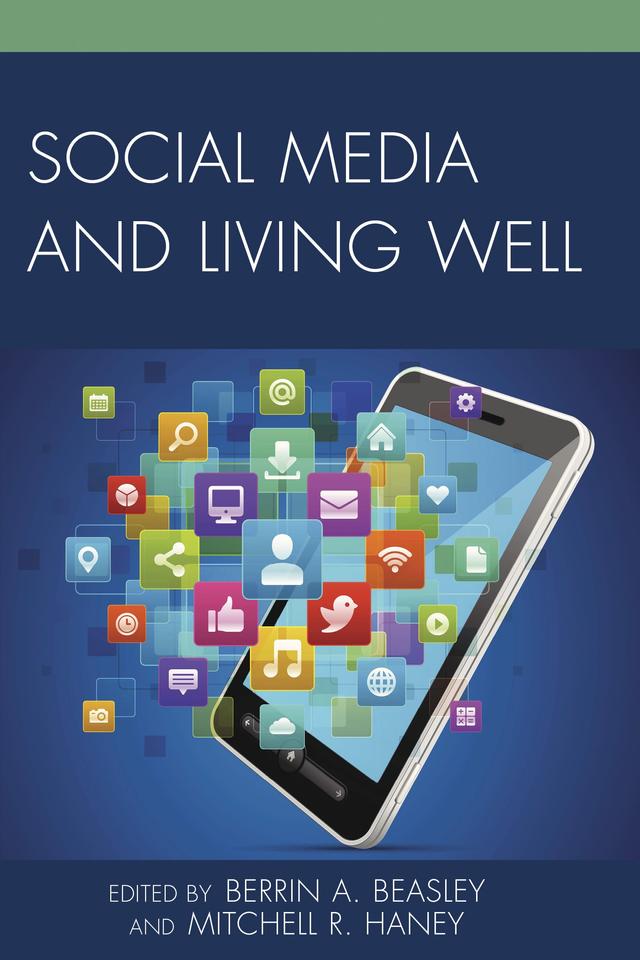 Social Media and Living Well by Alan B. Albarran, Berrin A. Beasley, Deni Elliott, Frederick R.  Carlson, Joseph Ulatowski, Kathy Brittain Richardson, Ken Gilroy, Mitchell R. Haney, Pamela A. Zeiser, Paul Bloomfield, Sarah A. Mattice