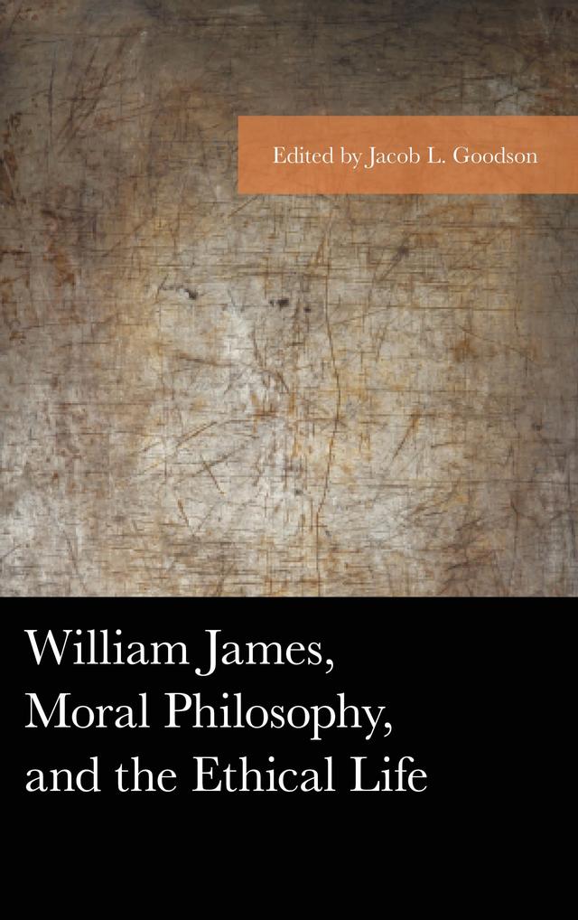 William James, Moral Philosophy, and the Ethical Life by Amy Kittelstrom, Anthony Karlin, David O’Hara, D. Micah Hester, Eric Silverman, Ermine L. Algaier IV, Frederick J. Ruf, Gary S. Slater, Gregory Eiselein, G. Scott Davis, Guy Axtell, Jacob L. Goodson, Jaishikha Nautiyal, John R. Shook, Joseph D. John, Lee Yearley, Neal A. Tognazzini, Pamela Crosby, Robert B. Talisse, Roger Ward, Sami Pihlström, Scott F. Aikin, Scott R. Stroud, Seth Vannatta