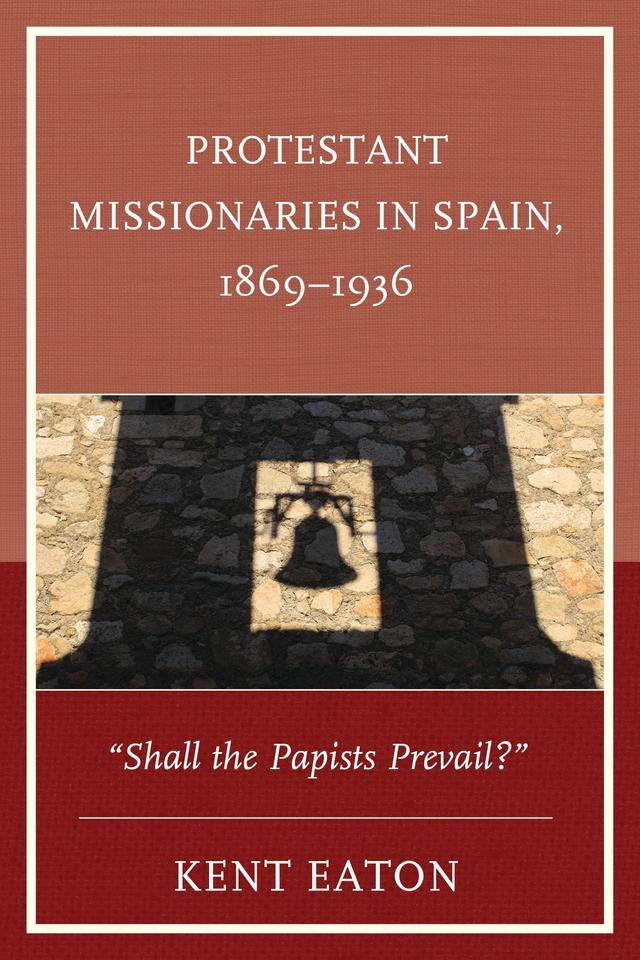 Protestant Missionaries in Spain, 1869–1936 by Kent Eaton