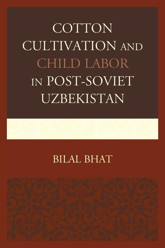 Cotton Cultivation and Child Labor in Post-Soviet Uzbekistan by Bilal Bhat