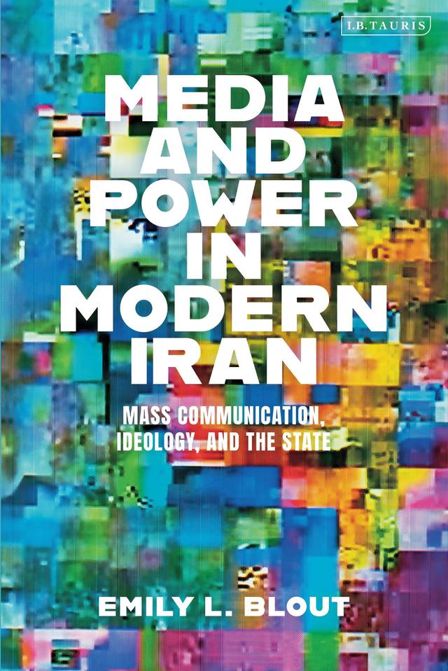 Media and Power in Modern Iran by Emily L. Blout