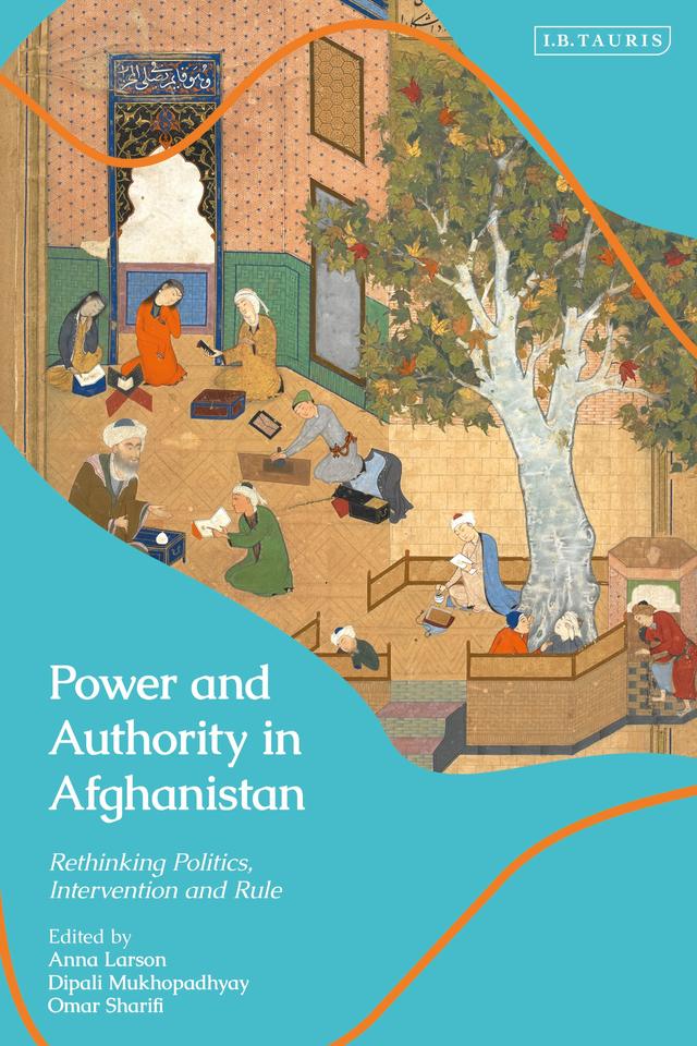Power and Authority in Afghanistan by Anna Larson, Dipali Mukhopadhyay, Omar Sharifi