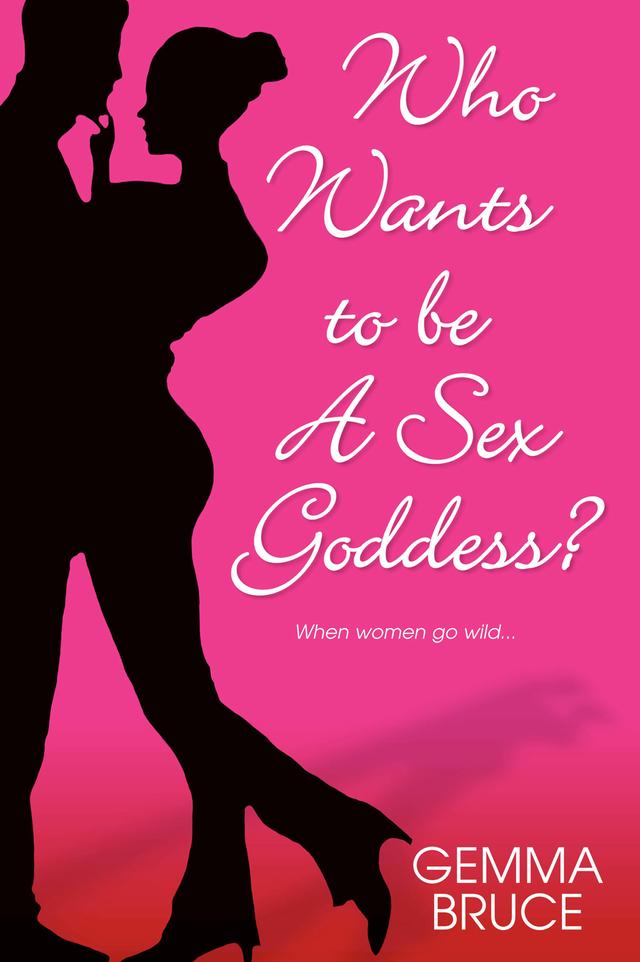 Who Wants To Be A Sex Goddess? by Gemma Bruce