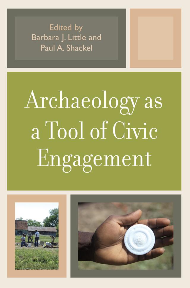 Archaeology as a Tool of Civic Engagement by Adrian Praetzellis, Barbara J. Little, Carol McDavid, Chip Colwell-Chanthaphonh, Danielle Moretti-Langholtz, David A. Gadsby, Kelly M. Britt, Lori C. Stahlgren, Martin D. Gallivan, Mary Praetzellis, Meagan Brooks, M Jay Stottman, Patrice L. Jeppson, Paul A. Shackel, Paul R. Mullins, Robert C. Chidester, Teresa S. Moyer, Thad Van Bueren