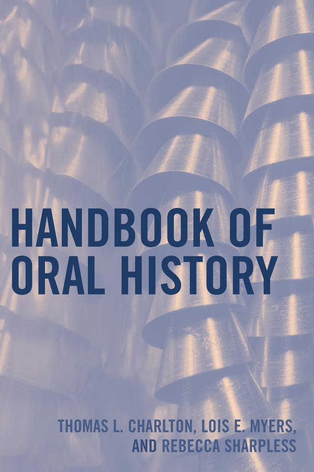 Handbook of Oral History by Alice M. Hoffman, Charles Hardy III, Charles T. Morrissey, Elinor A. Mazé, Eva M. McMahan, Howard S. Hoffman, James E. Fogerty, Jeff Friedman, Kim Lacy Rogers, Linda Shopes, Lois E. Myers, Mary A. Larson, Mary Chamberlain, Pamela Dean, Rebecca Sharpless, Richard Cándida Smith, Ronald J. Grele, Sherna Berger Gluck, Thomas L. Charlton, Valerie Raleigh Yow