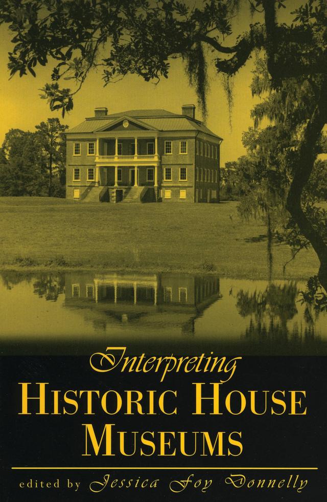 Interpreting Historic House Museums by Barbara Abramoff Levy, Bradley C. Brooks, Catherine Howett, Debra A. Reid, Jamie Credle, Jessica Foy Donnelly, Margaret Piatt, Meggett B. Lavin, Nancy E. Villa Bryk, Patricia L. Kahle, Patrick H. Butler, Rex M. Ellis, Sandra Mackenzie Lloyd, Valerie Coons McAllister