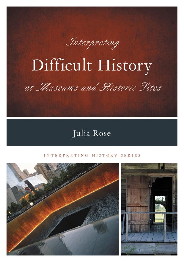 Interpreting Difficult History at Museums and Historic Sites by Jonathan Holloway, Julia Rose