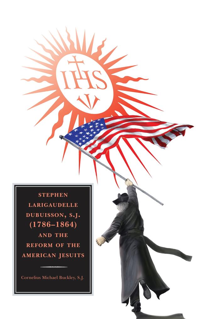 Stephen Larigaudelle Dubuisson, S.J. (1786–1864) and the Reform of the American Jesuits by Cornelius  Michael Buckley