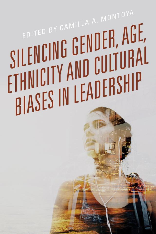 Silencing Gender, Age, Ethnicity and Cultural Biases in Leadership by Camilla A. Montoya, Cynthia S. Halliday, Damaris Santos Palmer, Esther S. Gergen, Fawn-Amber Montoya, Isis Lopez, Julieta V. García, Veronica Carrera