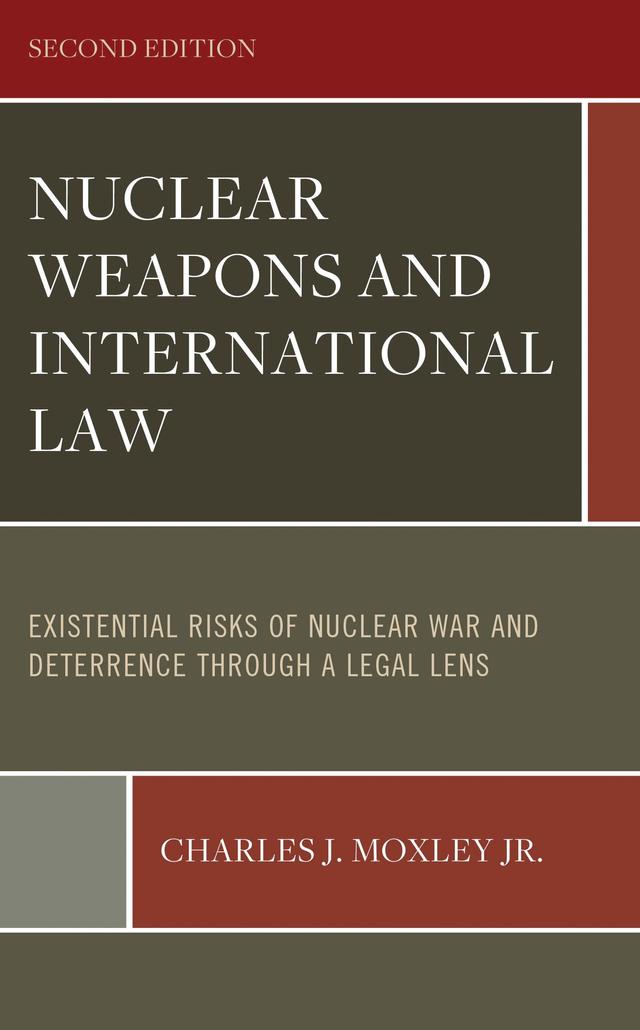 Nuclear Weapons and International Law: Existential Risks of Nuclear War and Deterrence through a Legal Lens by Charles J. Moxley Jr., Claire Finkelstein, John D. Feerick, William J. Perry