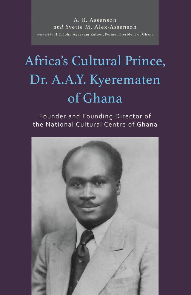 Africa’s Cultural Prince, Dr. A.A.Y. Kyerematen of Ghana by A. B. Assensoh, Akwasi B. Assensoh, John Agyekum Kufuor, Yvette M. Alex-Assensoh