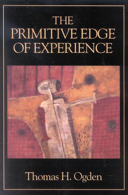 The Primitive Edge of Experience by Thomas H. Ogden