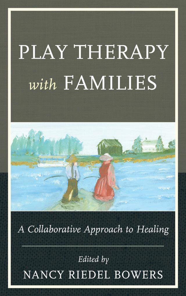 Play Therapy with Families by Alan McLuckie, Anna Bowers, Evangeline Munns, Kristin Trotter, Melissa Rowbotham, Nancy Riedel Bowers, Theresa Fraser