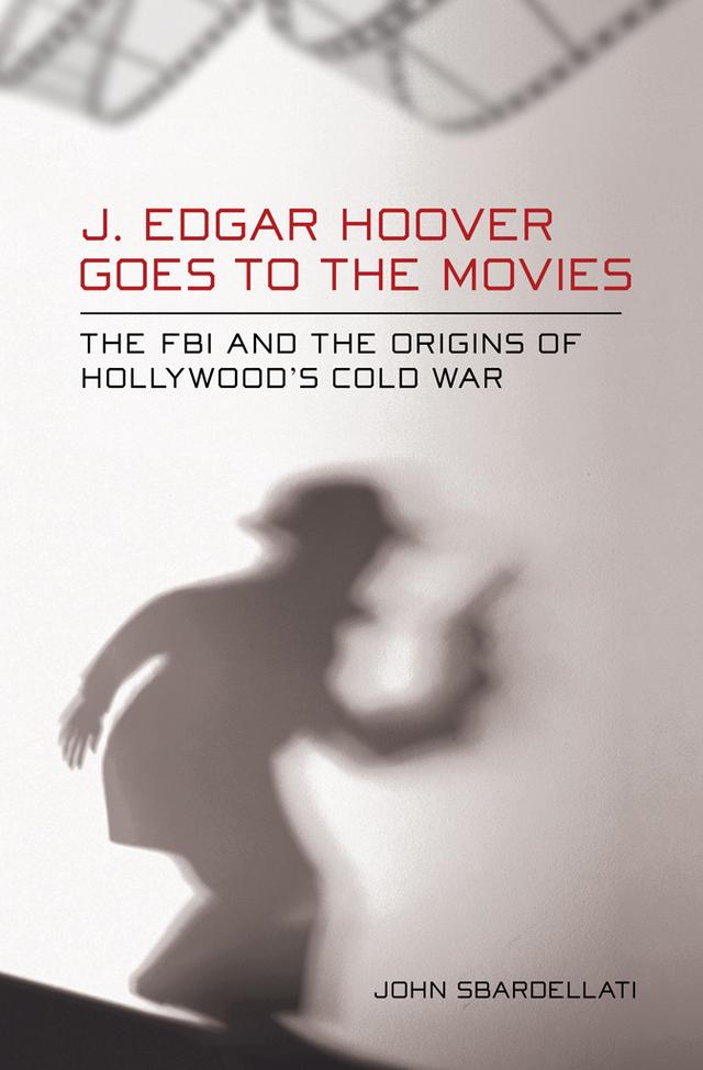 J. Edgar Hoover Goes to the Movies by John Sbardellati