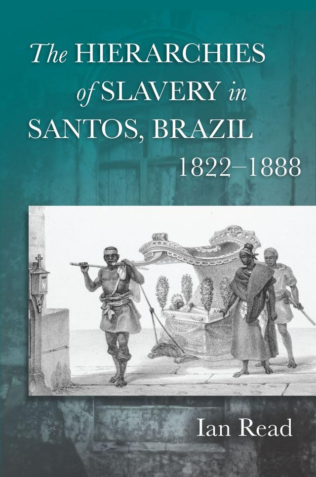The Hierarchies of Slavery in Santos, Brazil, 1822–1888 by Ian Read